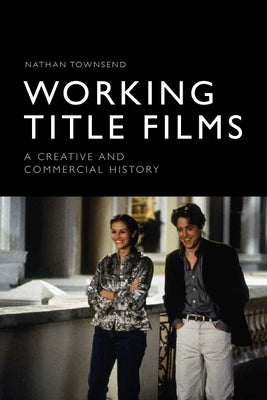 Working Title Films: A Creative and Commercial History by Townsend, Nathan