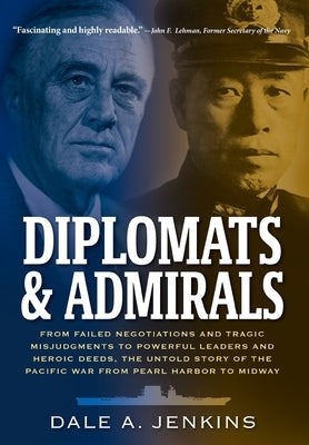 Diplomats & Admirals: From Failed Negotiations and Tragic Misjudgments to Powerful Leaders and Heroic Deeds, the Untold Story of the Pacific War from by Jenkins, Dale A.