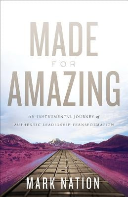Made for Amazing: An Instrumental Journey of Authentic Leadership Transformation by Nation, Mark