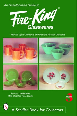 An Unauthorized Guide to Fire-King(r) Glasswares by Clements, Monica Lynn