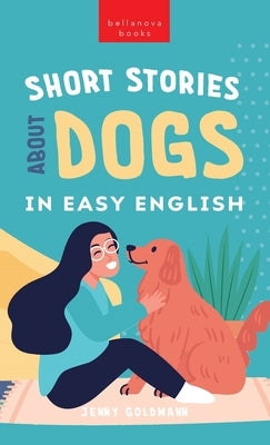 Short Stories About Dogs in Easy English: 15 Paw-some Dog Stories for English Learners by Goldmann, Jenny