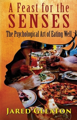 A Feast for the Senses - The Psychological Art of Eating Well by Gleaton, Jared S.