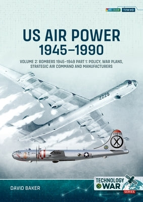 Us Air Power, 1945-1990: Volume 2: Bombers 1945-1949 Part 1: Policy, War Plans, Strategic Air Command and Manufacturers by Baker, David