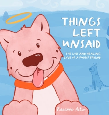 Things Left Unsaid: The Loss and Healing Love of a Furry Friend by Actis, Raeanne