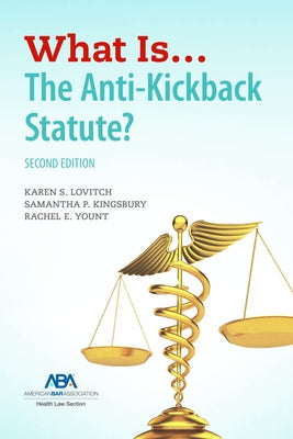 What Is...the Anti-Kickback Statute? Second Edition by Lovitch, Karen S.