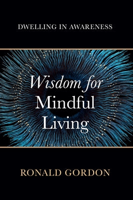 Wisdom for Mindful Living: Dwelling in Awareness by Gordon, Ronald