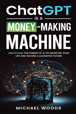 ChatGPT IS A MONEY-MAKING MACHINE by Woods, Michael