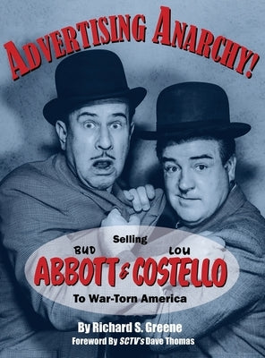 Advertising Anarchy! Selling Bud Abbott & Lou Costello To War-Torn America by Greene, Richard S.