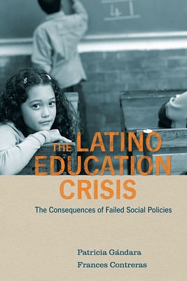 Latino Education Crisis: The Consequences of Failed Social Policies by G&#195;&#161;ndara, Patricia