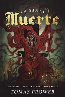 La Santa Muerte: Unearthing the Magic & Mysticism of Death by Prower, TomÃ¡s