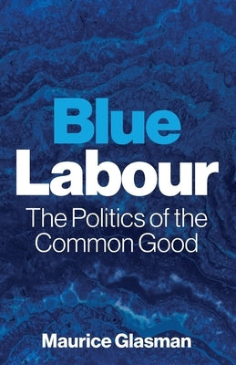Blue Labour: The Politics of the Common Good by Glasman, Maurice