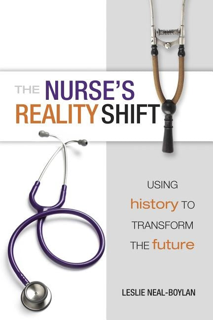 The Nurse's Reality Shift: Using History to Transform the Future by Neal-Boylan, Leslie