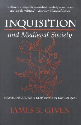 Inquisition and Medieval Society: Power, Discipline, and Resistance in Languedoc by Given, James B.