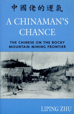 A Chinaman's Chance: The Chinese on the Rocky Mountain Mining Frontier by Zhu, Liping