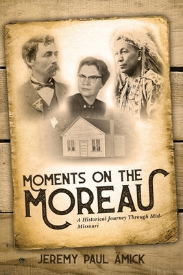 Moments on the Moreau: A Historical Journey Through Mid-Missouri by Amick, Jeremy Paul