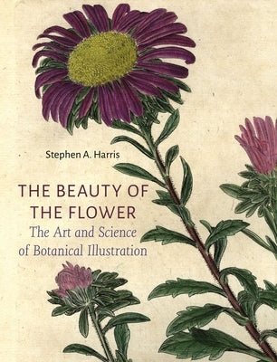 The Beauty of the Flower: The Art and Science of Botanical Illustration by Harris, Stephen A.