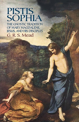 Pistis Sophia: The Gnostic Tradition of Mary Magdalene, Jesus, and His Disciples by Mead, G. R. S.