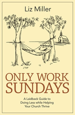 Only Work Sundays: A Laid-Back Guide to Doing Less While Helping Your Church Thrive by Miller, Liz A.