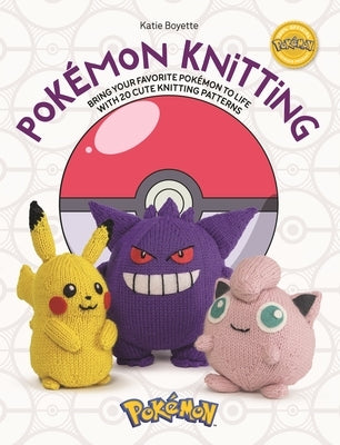 Pokémon Knitting: Bring Your Favorite Pokémon to Life with 20 Cute Knitting Patterns by Boyette, Kate