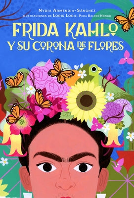 Frida Kahlo Y Su Corona de Flores / Frida Kahlo's Flower Crown by Armendia-SÃ¡nchez, Nydia