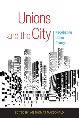 Unions and the City: Negotiating Urban Change by MacDonald, Ian Thomas