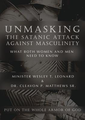 Unmasking The Satanic Attack Against Masculinity: What Both Women and Men Need to Know by Leonard, Minister Wesley T.