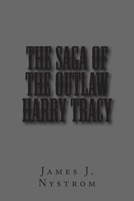 The Saga of the Outlaw Harry Tracy by Nystrom, James