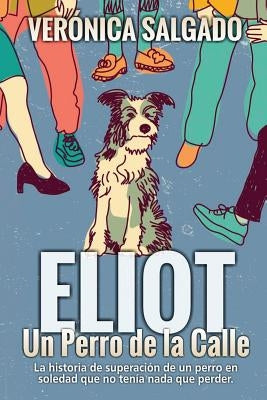 Eliot un perro de la calle: La historia de superación de un perro en soledad que no tenía nada que perde by Salgado, Veronica