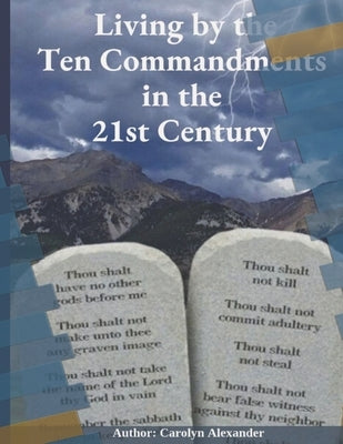 Living by the Ten Commandments in the 21st Century: "Revisiting Ancient Wisdom: Applying the Ten Commandments to Modern Life" by Alexander, Carolyn