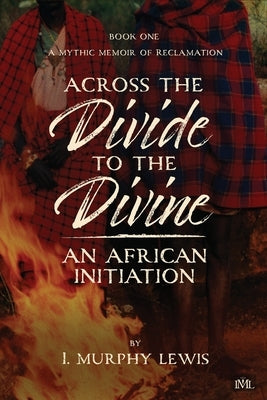 Across the Divide to the Divine: An African Initiation by Lewis, I. Murphy