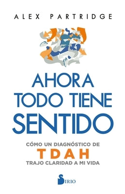 Ahora Todo Tiene Sentido: Cómo Un Diagnóstico de Tdah Trajo Claridad a Mi Vida by Partridge, Alex