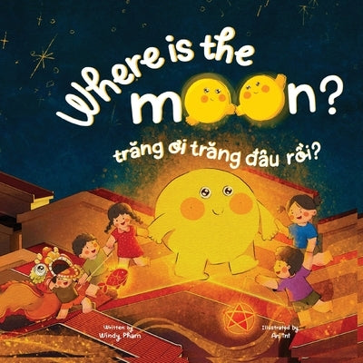 Where is the Moon? Trăng ơi, trăng đâu rồi? A bilingual Vietnamese-English book for kids toddlers children by Pham, Windy