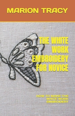 The White Work Embroidery for Novice: How to Make the White Work Embroidery by Tracy, Marion