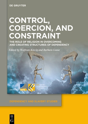 Control, Coercion, and Constraint: The Role of Religion in Overcoming and Creating Structures of Dependency by Kinzig, Wolfram