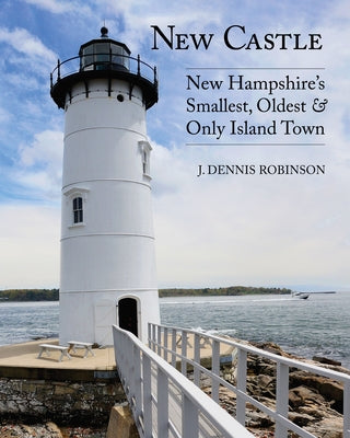 New Castle: New Hampshire's Smallest, Oldest, & Only Island Town by Robinson, J. Dennis