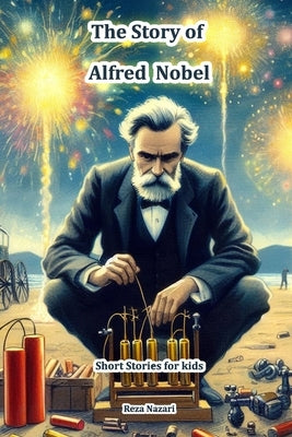 The Story of Alfred Nobel: Short Stories for Kids by Nazari, Reza