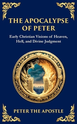 The Apocalypse of Peter: A Vision of Judgment, Redemption, and Eternity by The Apostle, Peter