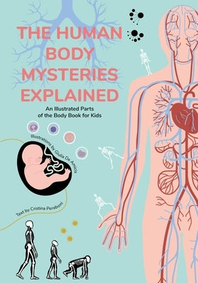The Human Body Mysteries Explained: An Illustrated Parts of the Body Book for Kids (Human Anatomy for Children) (Ages 8-12) by de Amicis, Giulia