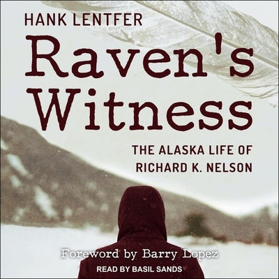 Raven's Witness Lib/E: The Alaska Life of Richard K. Nelson by Lentfer, Hank