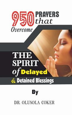 950 Prayers that overcome The Spirit of Delayed and detained Blessings by Coker, Olusola