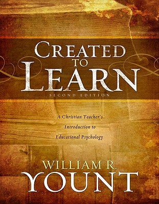 Created to Learn: A Christian Teacher's Introduction to Educational Psychology by Yount, William