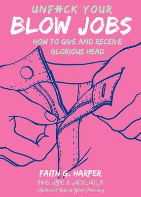 Unfuck Your Blow Jobs: How to Give and Receive Glorious Head by Harper, Faith G.