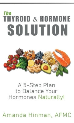 The Thyroid and Hormone Solution: A 5-Step Plan to Balance Your Hormones Naturally! by Hinman, Amanda