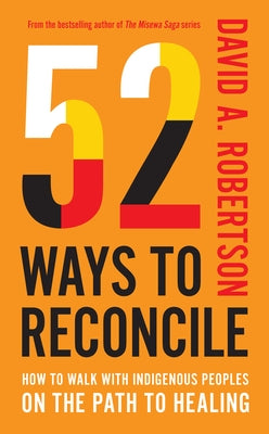52 Ways to Reconcile: How to Walk with Indigenous Peoples on the Path to Healing by Robertson, David A.
