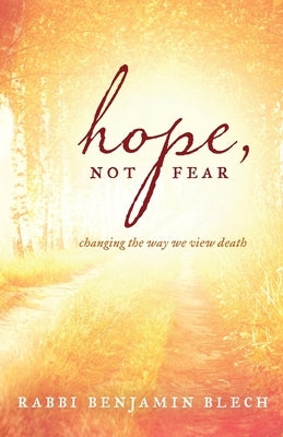 Hope, Not Fear: Changing the Way We View Death by Blech, Benjamin