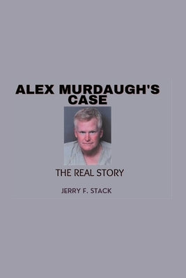 Alex Murdaugh's Case: The Real Story by F. Stack, Jerry