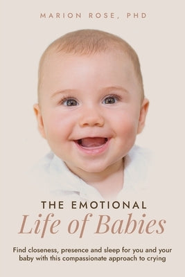 The Emotional Life of Babies: Find closeness, presence and sleep for you and your baby with this compassionate approach to crying by Rose, Marion