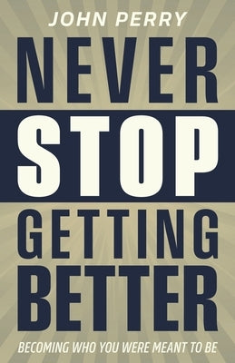 Never Stop Getting Better: Becoming Who You Were Meant to Be by Perry, John