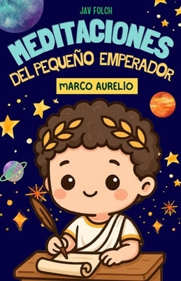 Meditaciones del pequeño emperador Marco Aurelio: Relatos estoicos para aprender a vivir teniendo el control by Folch, Jav