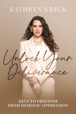 Unlock Your Deliverance: Keys to Freedom from Demonic Oppression by Krick, Kathryn